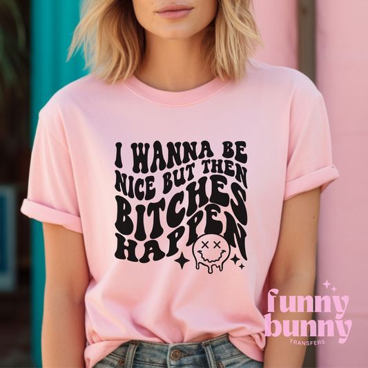I Wanna Be Nice But Then Bitches Happen - Single Color