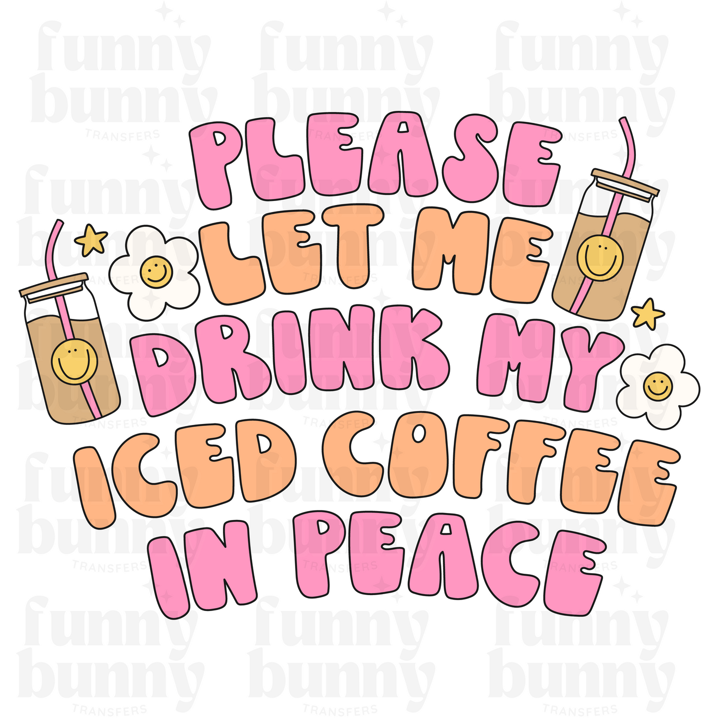 Please Let Me Drink My Iced Coffee In Peace -  Sublimation Transfer